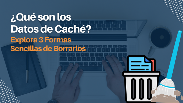 ¿Qué son los Datos de Caché? Explora 3 Formas Sencillas de Borrarlos